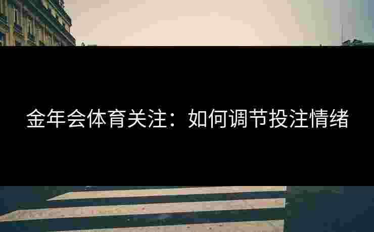 金年会体育关注：如何调节投注情绪