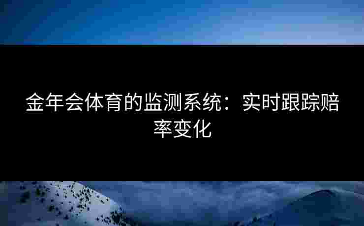 金年会体育的监测系统：实时跟踪赔率变化