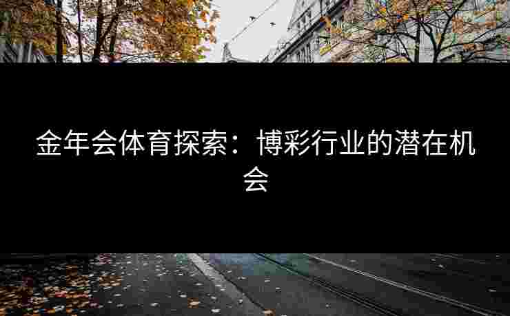 金年会体育探索：博彩行业的潜在机会