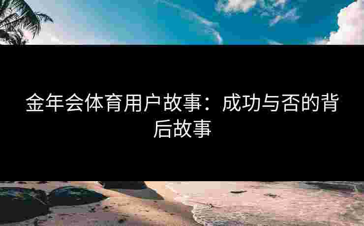 金年会体育用户故事：成功与否的背后故事