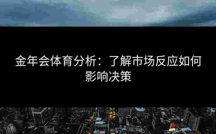 金年会体育分析：了解市场反应如何影响决策