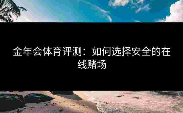金年会体育评测：如何选择安全的在线赌场