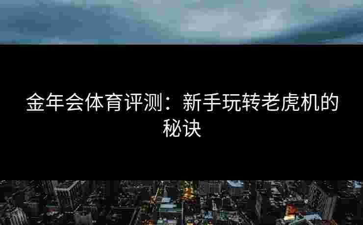 金年会体育评测：新手玩转老虎机的秘诀