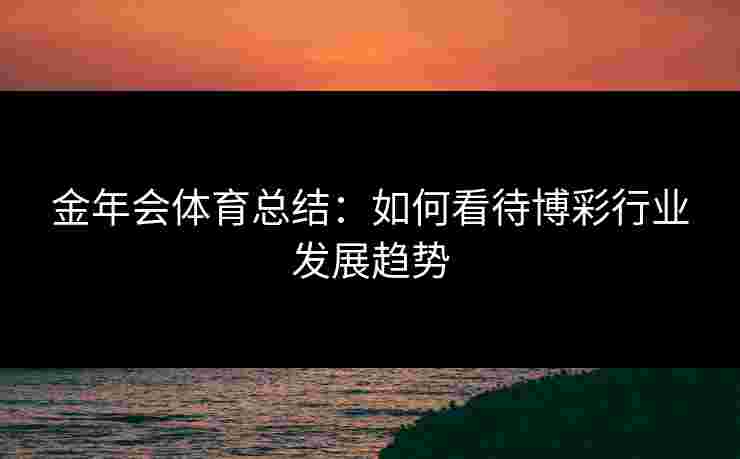 金年会体育总结：如何看待博彩行业发展趋势