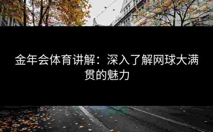 金年会体育讲解：深入了解网球大满贯的魅力