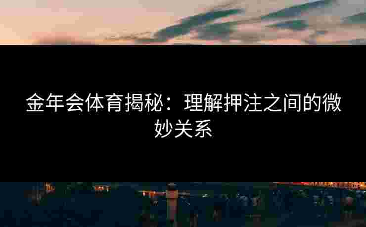 金年会体育揭秘：理解押注之间的微妙关系