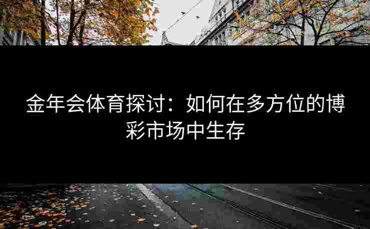 金年会体育探讨：如何在多方位的博彩市场中生存