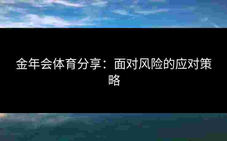 金年会体育分享：面对风险的应对策略