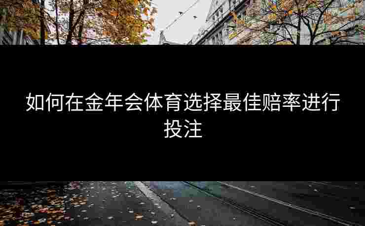 如何在金年会体育选择最佳赔率进行投注