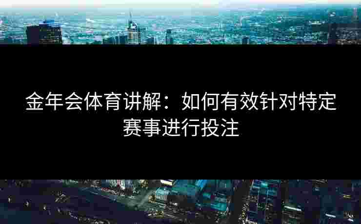 金年会体育讲解：如何有效针对特定赛事进行投注