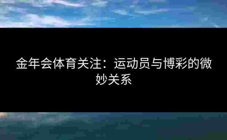 金年会体育关注：运动员与博彩的微妙关系