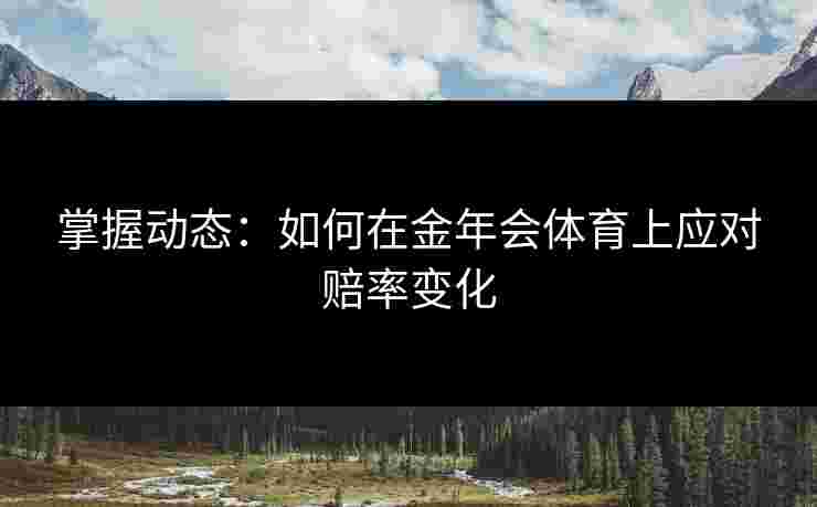 掌握动态：如何在金年会体育上应对赔率变化