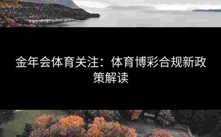 金年会体育关注：体育博彩合规新政策解读