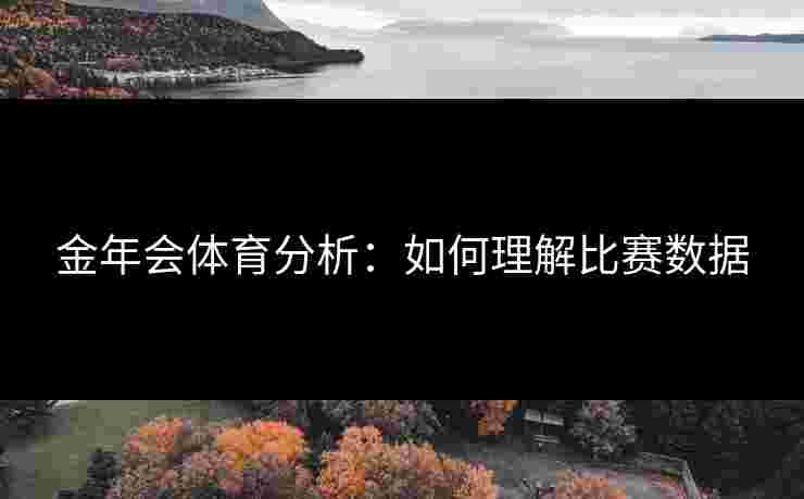 金年会体育分析：如何理解比赛数据