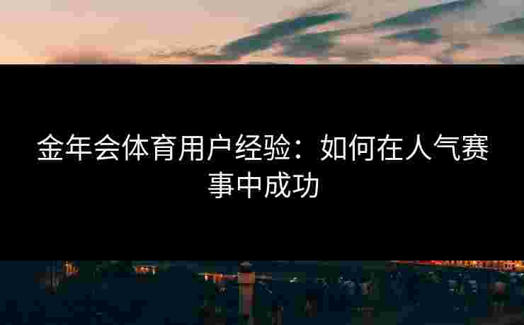 金年会体育用户经验：如何在人气赛事中成功