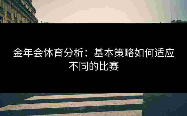 金年会体育分析：基本策略如何适应不同的比赛