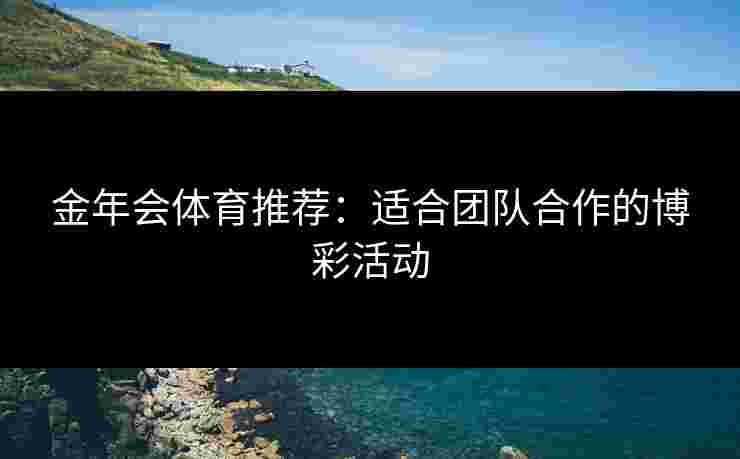 金年会体育推荐：适合团队合作的博彩活动