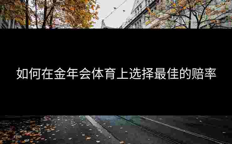 如何在金年会体育上选择最佳的赔率