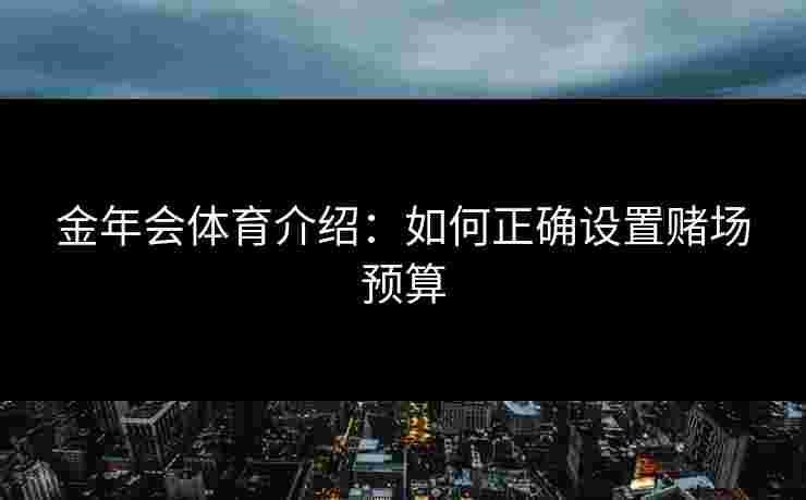 金年会体育介绍：如何正确设置赌场预算