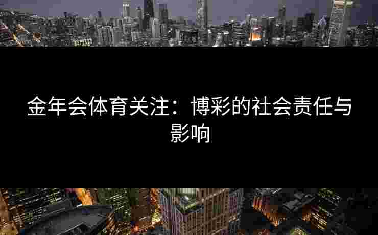 金年会体育关注：博彩的社会责任与影响