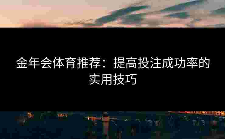 金年会体育推荐：提高投注成功率的实用技巧
