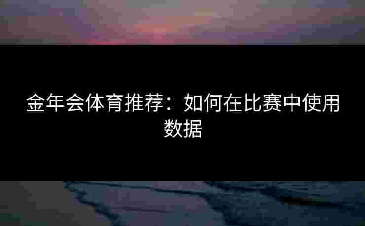 金年会体育推荐：如何在比赛中使用数据