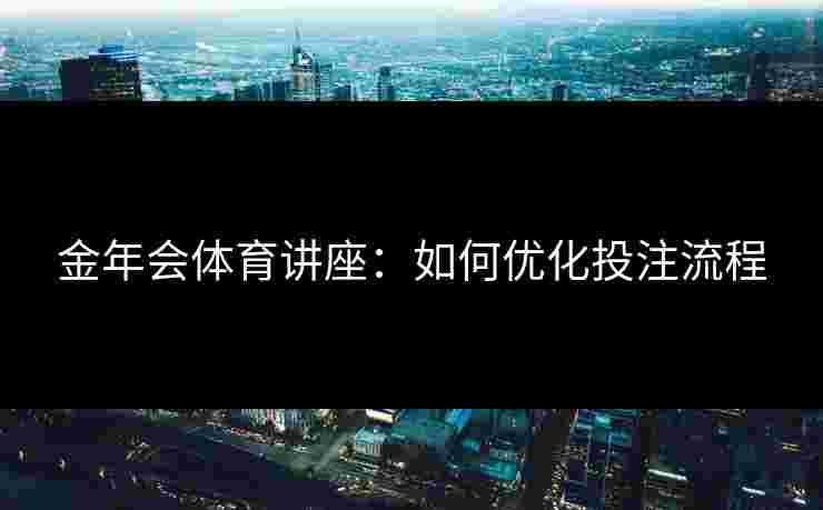 金年会体育讲座：如何优化投注流程