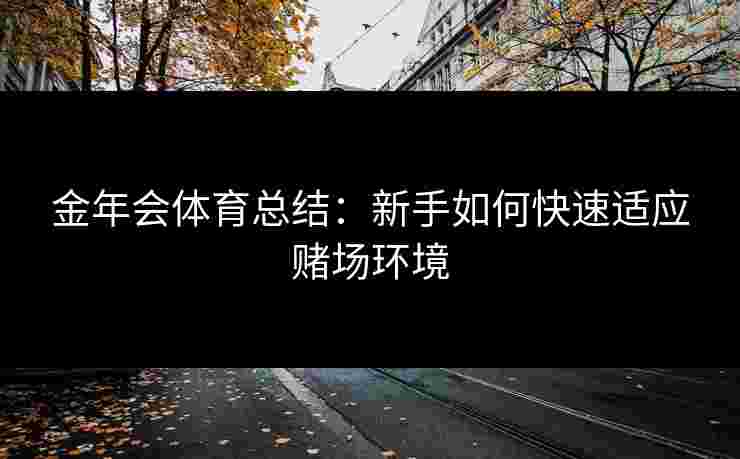 金年会体育总结：新手如何快速适应赌场环境