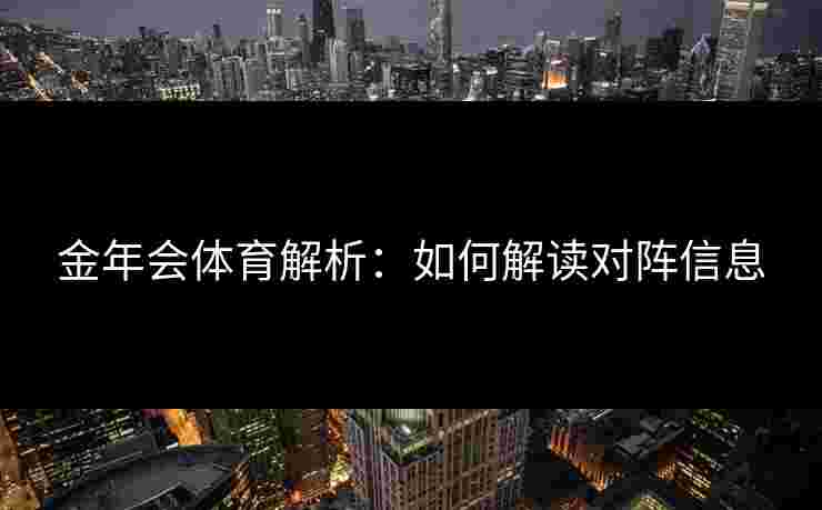金年会体育解析：如何解读对阵信息