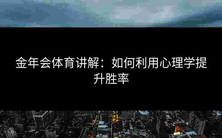 金年会体育讲解：如何利用心理学提升胜率