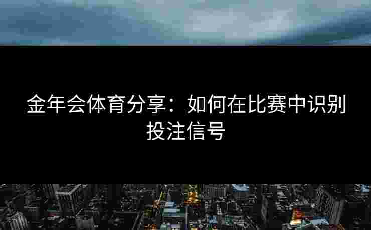 金年会体育分享：如何在比赛中识别投注信号