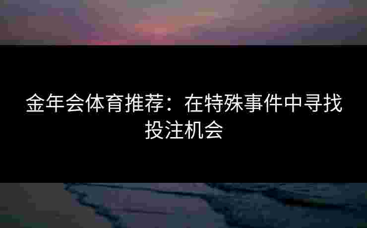 金年会体育推荐：在特殊事件中寻找投注机会