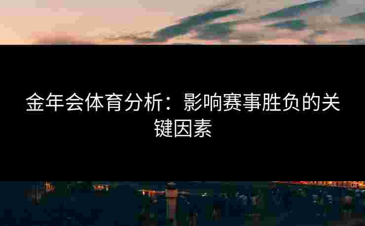 金年会体育分析：影响赛事胜负的关键因素