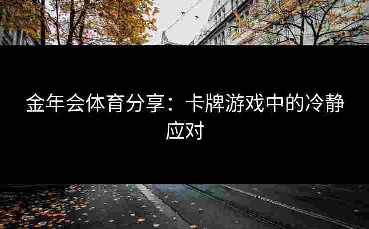 金年会体育分享：卡牌游戏中的冷静应对
