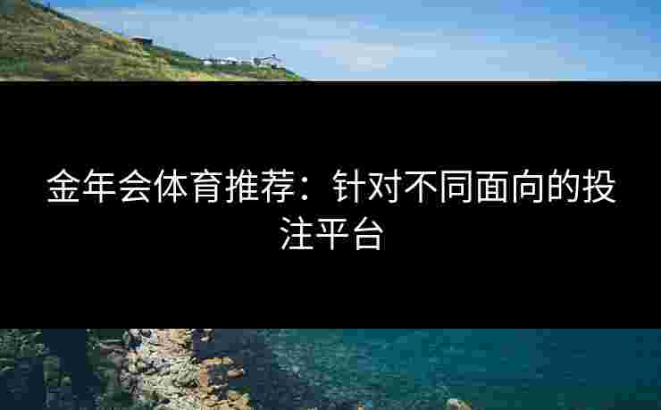 金年会体育推荐：针对不同面向的投注平台