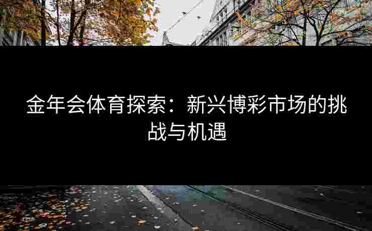 金年会体育探索：新兴博彩市场的挑战与机遇