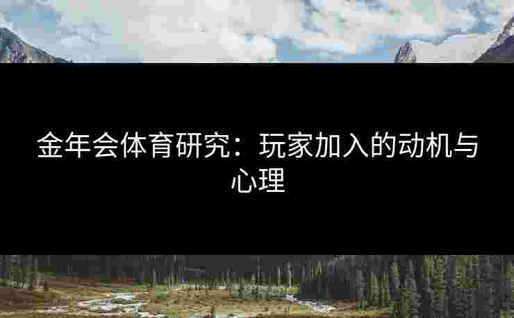 金年会体育研究：玩家加入的动机与心理