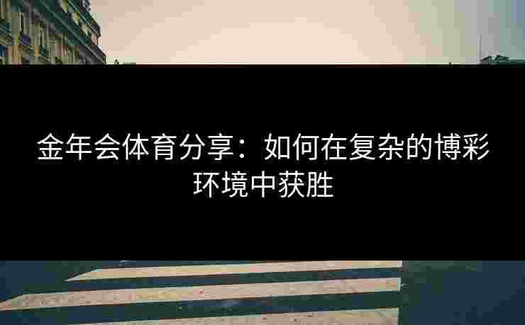 金年会体育分享：如何在复杂的博彩环境中获胜