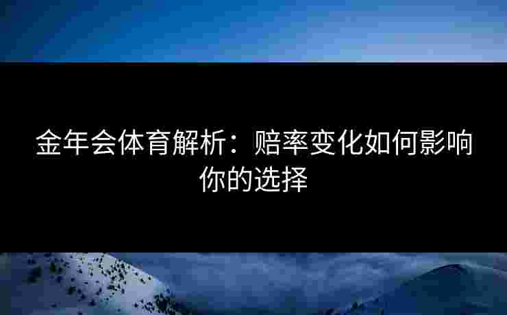 金年会体育解析：赔率变化如何影响你的选择