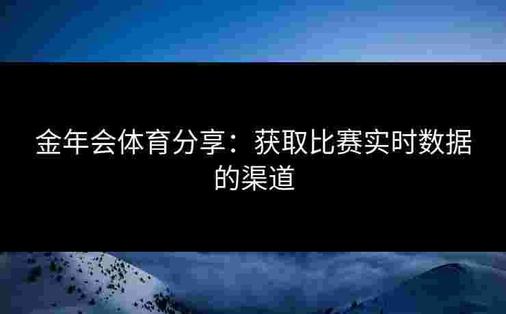 金年会体育分享：获取比赛实时数据的渠道