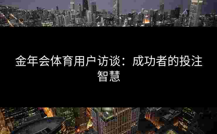 金年会体育用户访谈：成功者的投注智慧