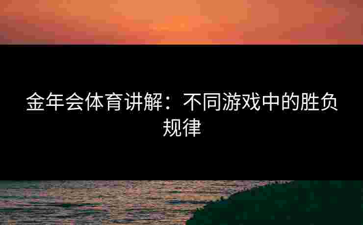 金年会体育讲解：不同游戏中的胜负规律