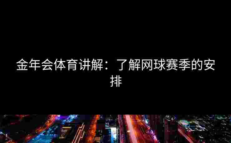 金年会体育讲解：了解网球赛季的安排