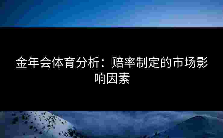 金年会体育分析：赔率制定的市场影响因素