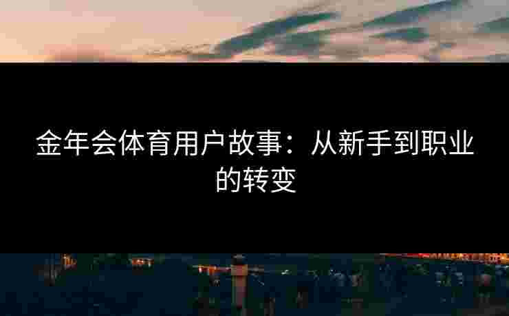 金年会体育用户故事：从新手到职业的转变