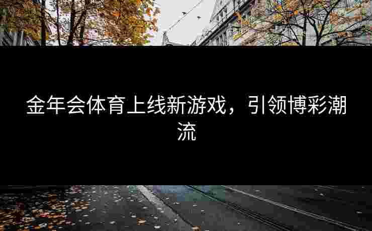 金年会体育上线新游戏，引领博彩潮流