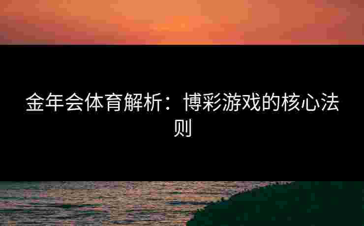 金年会体育解析：博彩游戏的核心法则