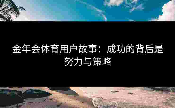 金年会体育用户故事：成功的背后是努力与策略