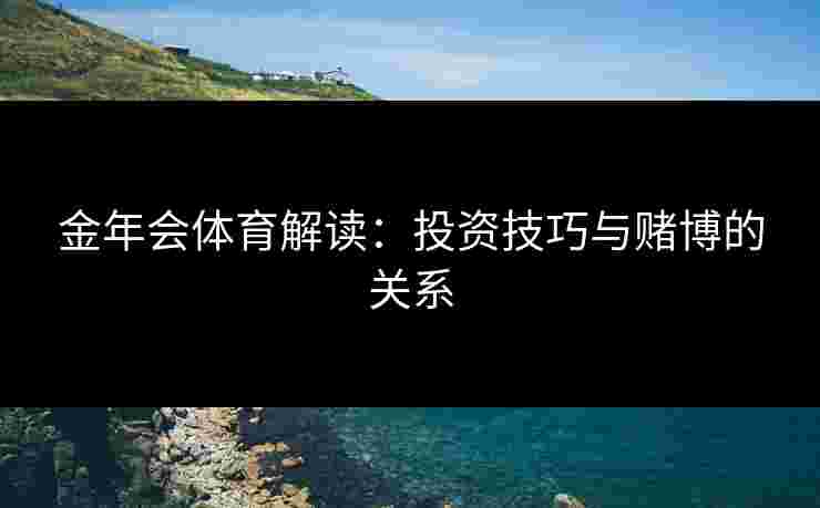 金年会体育解读：投资技巧与赌博的关系