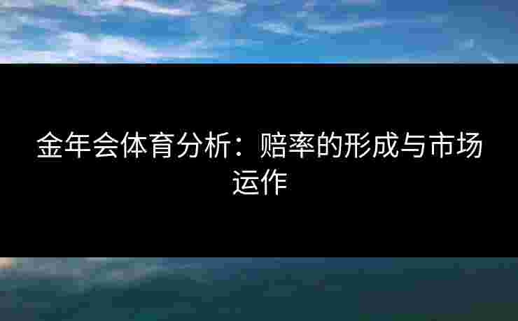 金年会体育分析：赔率的形成与市场运作